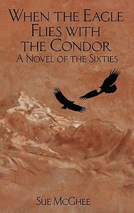 When the Eagle Flies with the Condor: A Novel of the Sixties di Sue McGhee edito da Createspace