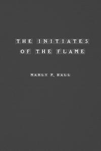 The Initiates of the Flame di Manly Hall edito da Spirit Seeker Books