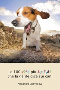Le 100 Cose Piu Stupide Che La Gente Dice Sui Cani di Alexandra Semyonova edito da Hastings Press, UK