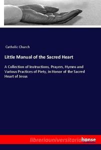 Little Manual of the Sacred Heart di Catholic Church edito da hansebooks