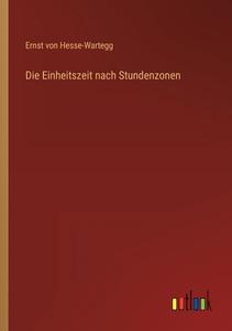 Die Einheitszeit nach Stundenzonen di Ernst Von Hesse-Wartegg edito da Outlook Verlag