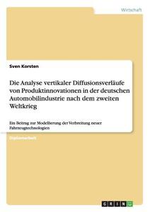 Die Analyse vertikaler Diffusionsverläufe von Produktinnovationen in der deutschen Automobilindustrie nach dem zweiten W di Sven Korsten edito da GRIN Verlag