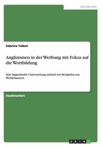 Anglizismen In Der Werbung Mit Fokus Auf Die Wortbildung di Sabrina Talbot edito da Grin Verlag Gmbh