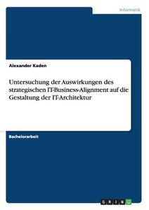 Untersuchung der Auswirkungen des strategischen IT-Business-Alignment auf die Gestaltung der IT-Architektur di Alexander Kaden edito da GRIN Publishing