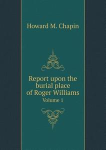 Report Upon The Burial Place Of Roger Williams Volume 1 di Howard M Chapin edito da Book On Demand Ltd.