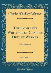 The Complete Writings of Charles Dudley Warner, Vol. 13 of 15: That Fortune (Classic Reprint) di Charles Dudley Warner edito da Forgotten Books