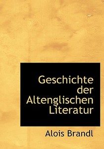 Geschichte Der Altenglischen Literatur di Alois Brandl edito da Bibliolife