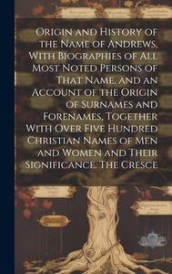 Origin and History of the Name of Andrews, With Biographies of all Most Noted Persons of That Name, and an Account of the Origin of Surnames and Foren di Anonymous edito da LEGARE STREET PR
