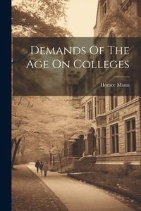 Demands Of The Age On Colleges di Horace Mann edito da LEGARE STREET PR