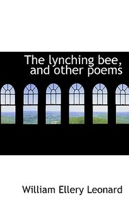 The Lynching Bee, And Other Poems di William Ellery Leonard edito da Bibliolife