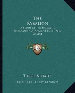 The Kybalion: A Study of the Hermetic Philosophy of Ancient Egypt and Greece di Three Initiates edito da Kessinger Publishing