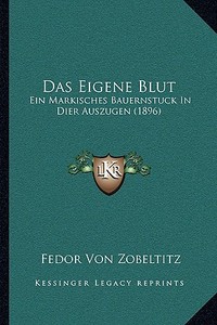 Das Eigene Blut: Ein Markisches Bauernstuck in Dier Auszugen (1896) di Fedor Von Zobeltitz edito da Kessinger Publishing