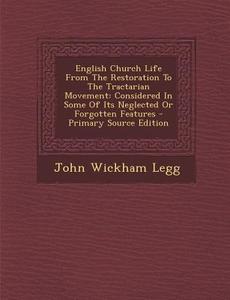 English Church Life from the Restoration to the Tractarian Movement: Considered in Some of Its Neglected or Forgotten Features di John Wickham Legg edito da Nabu Press