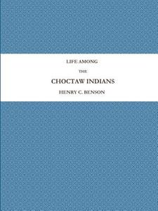 LIFE AMONG THE CHOCTAW INDIANS di Henry C. Benson edito da Lulu.com