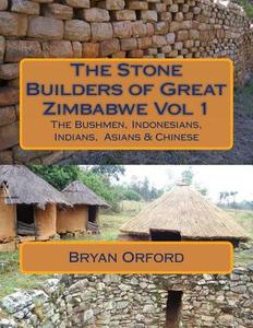 The Stone Builders of Great Zimbabwe Vol 1: The Bushmen, Indonesians, Indians and Chinese di MR Bryan Shiers Orford edito da Createspace