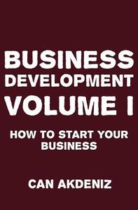 Business Development Volume I: How to Start Your Business di Can Akdeniz edito da Createspace