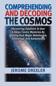Comprehending And Decoding The Cosmos di Jerome Drexler edito da Universal Publishers