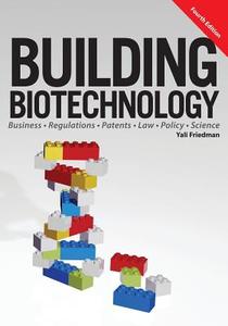 Building Biotechnology: Biotechnology Business, Regulations, Patents, Law, Policy and Science di Yali Friedman edito da LOGOS PR