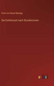 Die Einheitszeit nach Stundenzonen di Ernst Von Hesse-Wartegg edito da Outlook Verlag