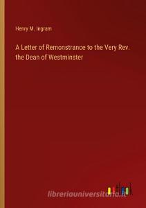 A Letter of Remonstrance to the Very Rev. the Dean of Westminster di Henry M. Ingram edito da Outlook Verlag