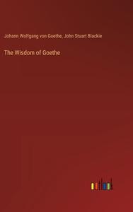 The Wisdom of Goethe di Johann Wolfgang von Goethe, John Stuart Blackie edito da Outlook Verlag