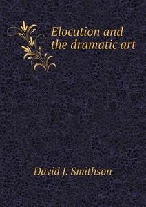 Elocution And The Dramatic Art di David J Smithson edito da Book On Demand Ltd.