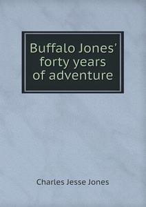 Buffalo Jones' Forty Years Of Adventure di Charles Jesse Jones, Henry Inman edito da Book On Demand Ltd.