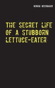 The secret life of a stubborn lettuce-eater di Henrik Neergaard edito da Books on Demand