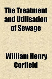 The Treatment And Utilisation Of Sewage di William Henry Corfield edito da General Books Llc