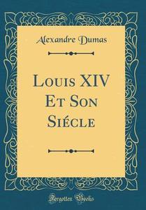 Louis XIV Et Son Siecle (Classic Reprint) di Alexandre Dumas edito da Forgotten Books