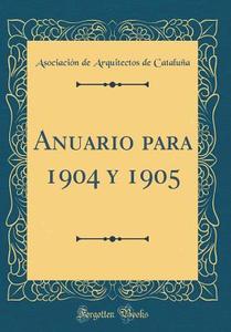 Anuario Para 1904 y 1905 (Classic Reprint) di Asociacion De Arquitectos De Cataluna edito da Forgotten Books