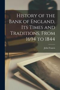 History of the Bank of England, Its Times and Traditions, From 1694 to 1844 di John Francis edito da LEGARE STREET PR