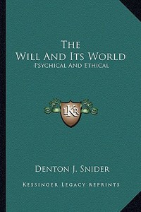 The Will and Its World: Psychical and Ethical di Denton J. Snider edito da Kessinger Publishing