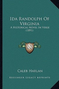 Ida Randolph of Virginia: A Historical Novel in Verse (1891) di Caleb Harlan edito da Kessinger Publishing