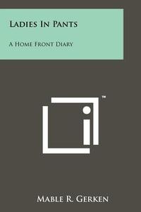 Ladies in Pants: A Home Front Diary di Mable R. Gerken edito da Literary Licensing, LLC