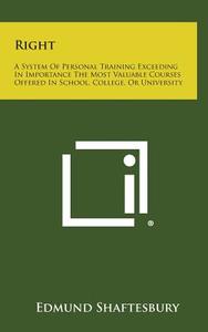 Right: A System of Personal Training Exceeding in Importance the Most Valuable Courses Offered in School, College, or Univers di Edmund Shaftesbury edito da Literary Licensing, LLC