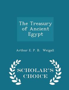 The Treasury Of Ancient Egypt - Scholar's Choice Edition di Arthur E P B Weigall edito da Scholar's Choice
