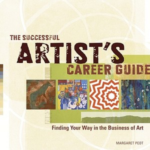 The Successful Artist's Career Guide di Margaret Peot edito da F&W Publications Inc