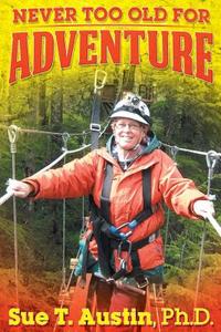 Never Too Old for Adventure di Ph. D. Sue T. Austin, Sue T. Austin Ph. D. edito da DOG EAR PUB LLC