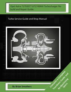 Opel Astra 71792077 Gt1749mv Turbocharger Rebuild and Repair Guide: Turbo Service Guide and Shop Manual di Brian Smothers edito da Createspace