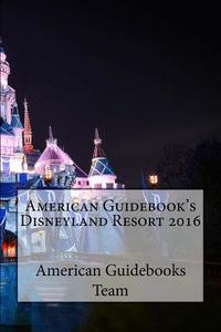 American Guidebook's Disneyland Resort 2016 di American Guidebooks Team edito da Createspace