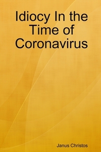 Idiocy In the Time of Coronavirus di Janus Christos edito da Lulu.com