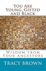 You Are Young, Gifted and Black: Wisdom from Your Ancestors di Tracy Brown edito da Brown Bridges