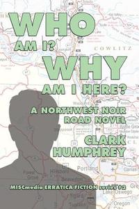 Who Am !? Why Am I Here?: A Northwest Noir Road Novel di Clark Humphrey edito da LIGHTNING SOURCE INC