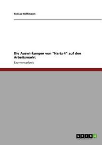 Die Auswirkungen von "Hartz 4" auf den Arbeitsmarkt di Tobias Hoffmann edito da GRIN Verlag
