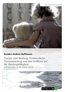 Trauma und Bindung. Frühkindliche Traumatisierung und ihre Einflüsse auf die Bindungsfähigkeit di Sandra Hoffmann edito da GRIN Publishing