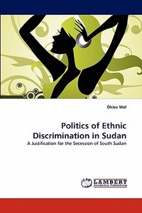 Politics of Ethnic Discrimination in Sudan di Dhieu Wol edito da LAP Lambert Academic Publishing