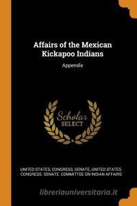 Affairs Of The Mexican Kickapoo Indians edito da Franklin Classics Trade Press