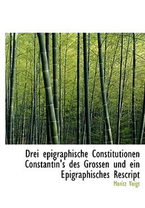 Drei Epigraphische Constitutionen Constantin's Des Grossen Und Ein Epigraphisches Rescript di Moritz Voigt edito da Bibliolife