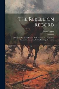 The Rebellion Record: A Diary Of American Events, With Documents, Narratives, Illustrative Incidents, Poetry, Etc: Eighth Volume di Frank Moore edito da LEGARE STREET PR